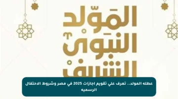 عطلة المولد.. تعرف على تقويم إجازات 2025 في مصر وشروط الاحتفال الرسمية